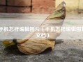 手机怎样编辑图片（手机怎样编辑图片文档）