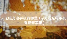 qi无线充电手机有哪些（qi无线充电手机有哪些苹果）