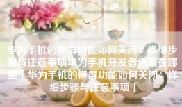 华为手机的横屏功能如何关闭：详细步骤与注意事项华为手机开发者选项在哪里「华为手机的横屏功能如何关闭：详细步骤与注意事项」