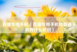 直播专用手机（直播专用手机和普通手机有什么区别）