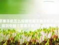 苹果手机怎么投屏电脑苹果手机怎么投屏到电脑「苹果手机怎么投屏电脑」