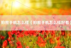 拍照手机怎么样（拍照手机怎么样好看）