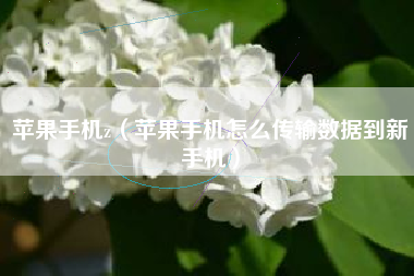 苹果手机z（苹果手机怎么传输数据到新手机）